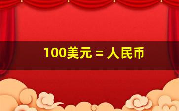 100美元 = 人民币